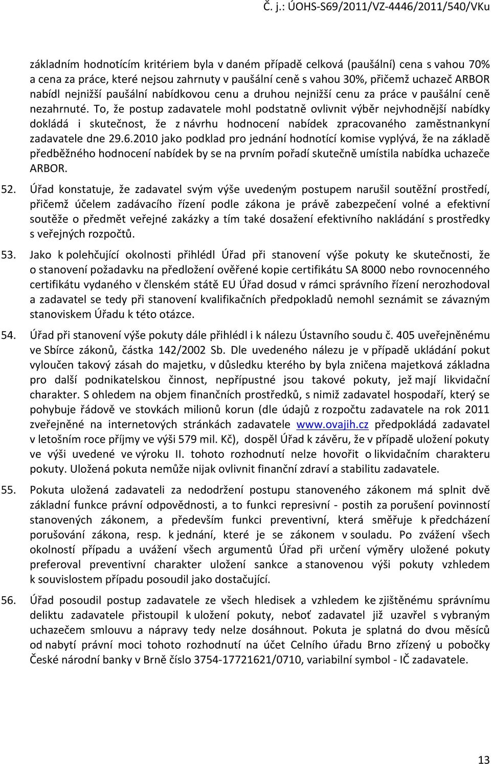 To, že postup zadavatele mohl podstatně ovlivnit výběr nejvhodnější nabídky dokládá i skutečnost, že z návrhu hodnocení nabídek zpracovaného zaměstnankyní zadavatele dne 29.6.