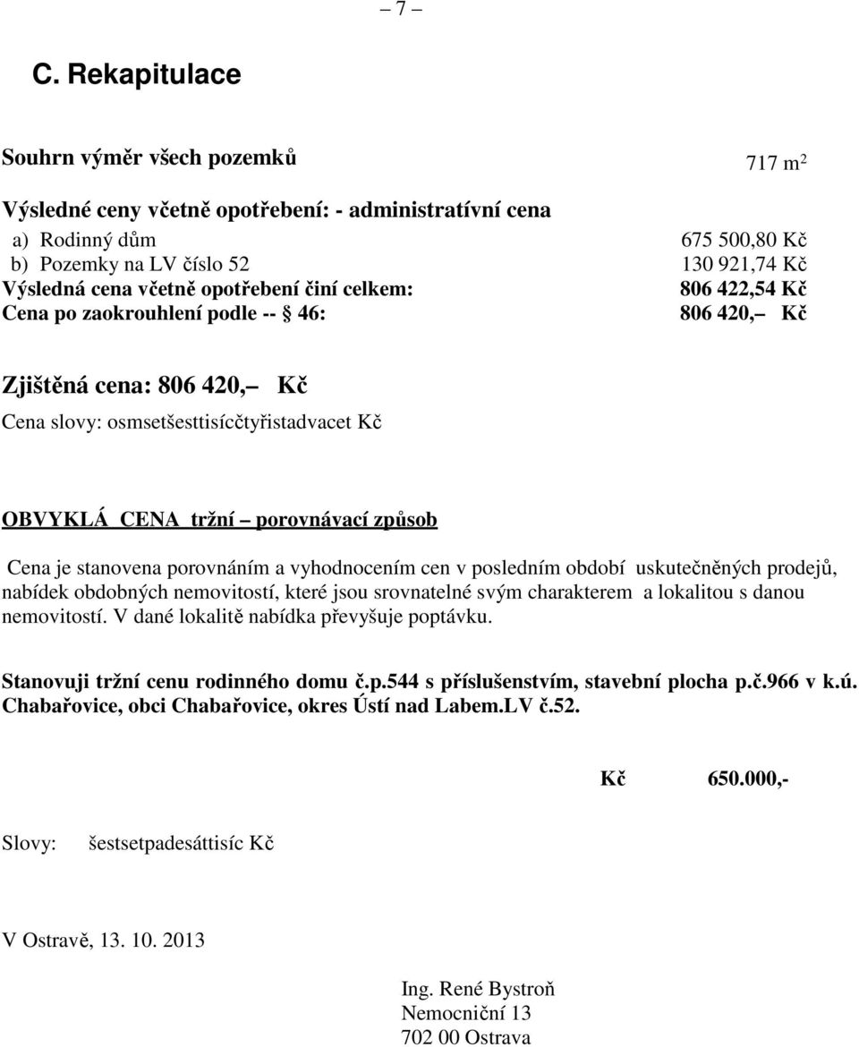 je stanovena porovnáním a vyhodnocením cen v posledním období uskutečněných prodejů, nabídek obdobných nemovitostí, které jsou srovnatelné svým charakterem a lokalitou s danou nemovitostí.