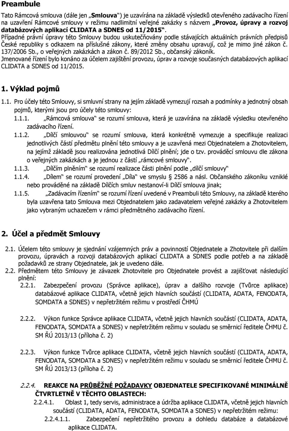 Případné právní úpravy této Smlouvy budou uskutečňovány podle stávajících aktuálních právních předpisů České republiky s odkazem na příslušné zákony, které změny obsahu upravují, což je mimo jiné