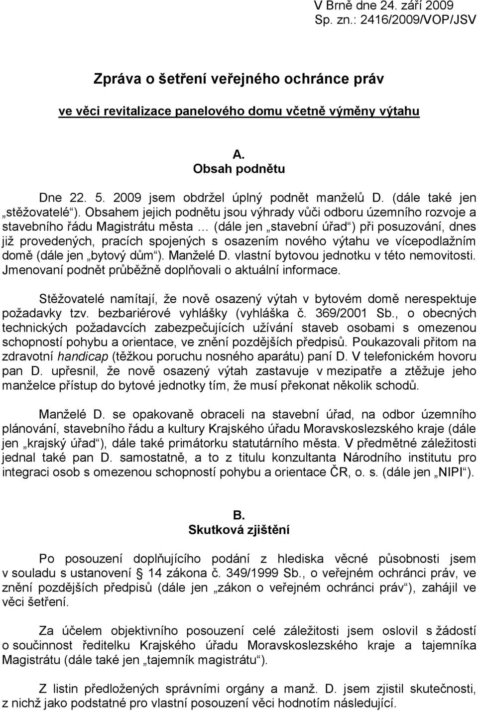 Obsahem jejich podnětu jsou výhrady vůči odboru územního rozvoje a stavebního řádu Magistrátu města (dále jen stavební úřad ) při posuzování, dnes již provedených, pracích spojených s osazením nového