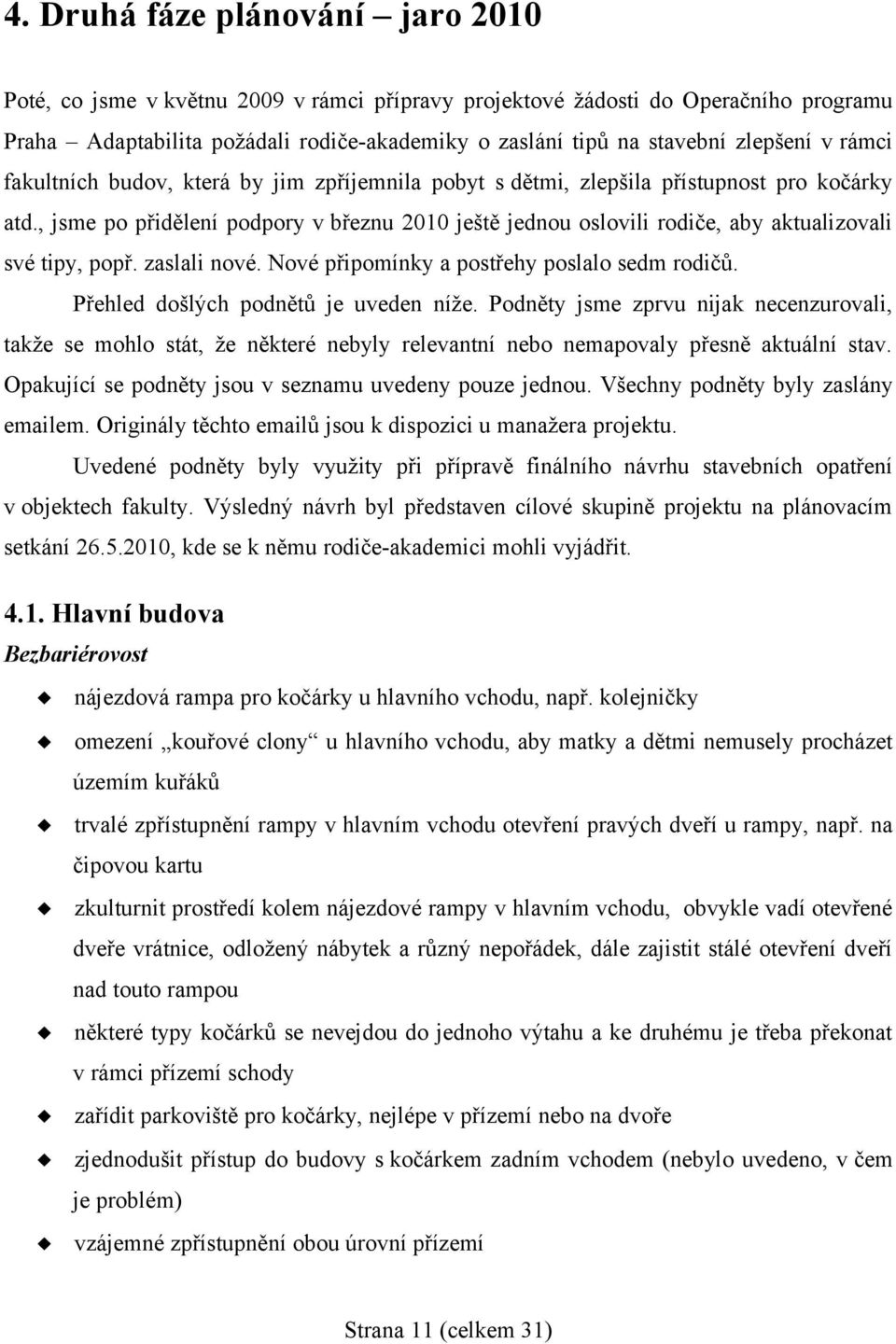 , jsme po přidělení podpory v březnu 2010 ještě jednou oslovili rodiče, aby aktualizovali své tipy, popř. zaslali nové. Nové připomínky a postřehy poslalo sedm rodičů.