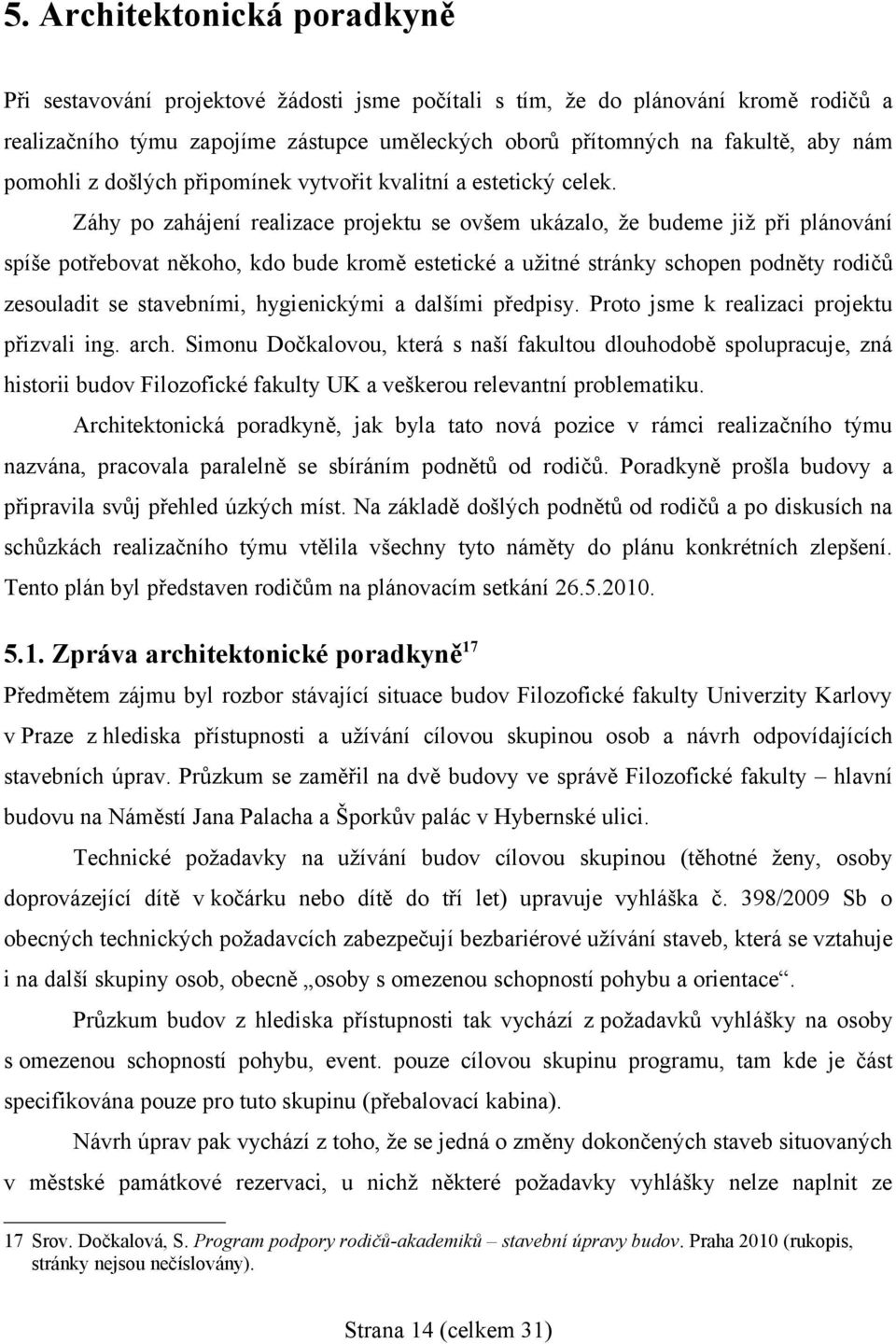 Záhy po zahájení realizace projektu se ovšem ukázalo, že budeme již při plánování spíše potřebovat někoho, kdo bude kromě estetické a užitné stránky schopen podněty rodičů zesouladit se stavebními,