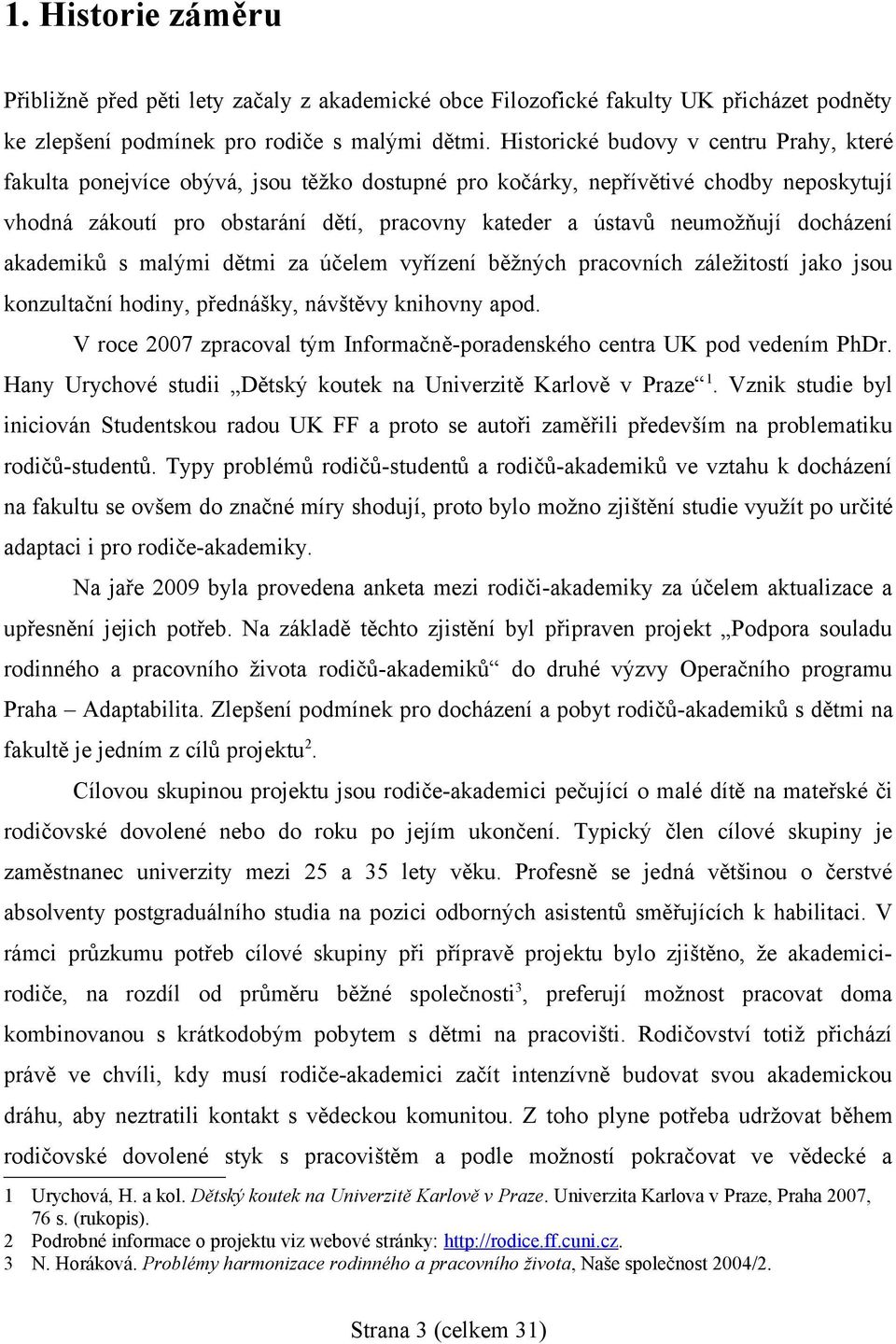 neumožňují docházení akademiků s malými dětmi za účelem vyřízení běžných pracovních záležitostí jako jsou konzultační hodiny, přednášky, návštěvy knihovny apod.