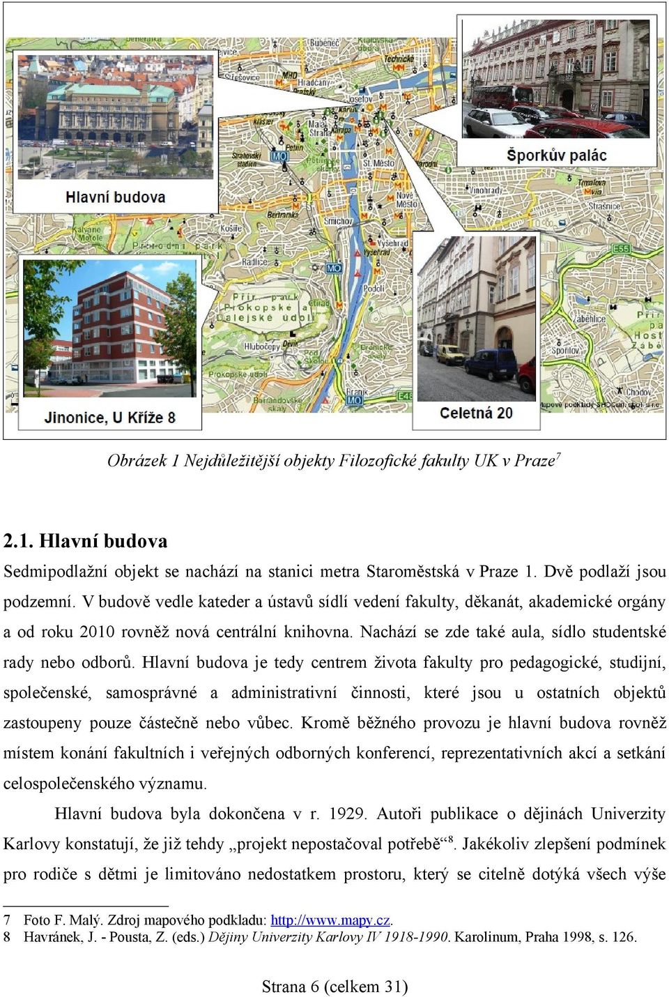 Hlavní budova je tedy centrem života fakulty pro pedagogické, studijní, společenské, samosprávné a administrativní činnosti, které jsou u ostatních objektů zastoupeny pouze částečně nebo vůbec.