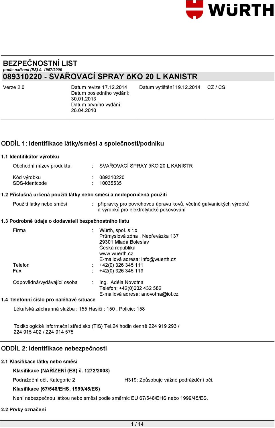 3 Podrobné údaje o dodavateli bezpečnostního listu : přípravky pro povrchovou úpravu kovů, včetně galvanických výrobků a výrobků pro elektrolytické pokovování Firma : Würth, spol. s r.o. Průmyslová zóna, Nepřevázka 137 29301 Mladá Boleslav Česká republika www.