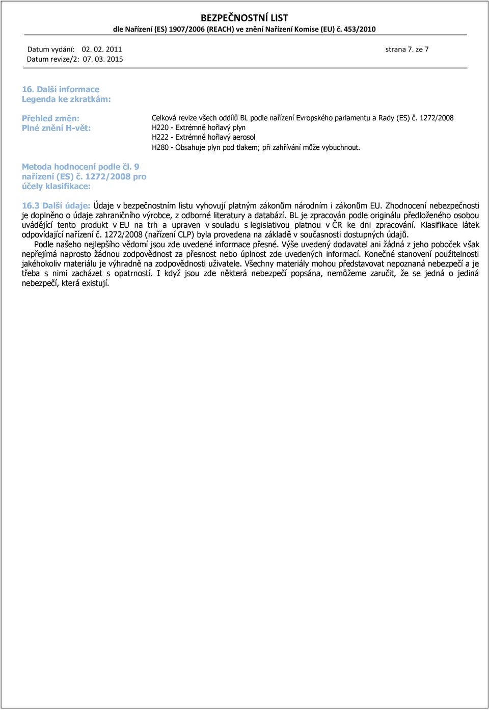 3 Další údaje: Údaje v bezpečnostním listu vyhovují platným zákonům národním i zákonům EU. Zhodnocení nebezpečnosti je doplněno o údaje zahraničního výrobce, z odborné literatury a databází.