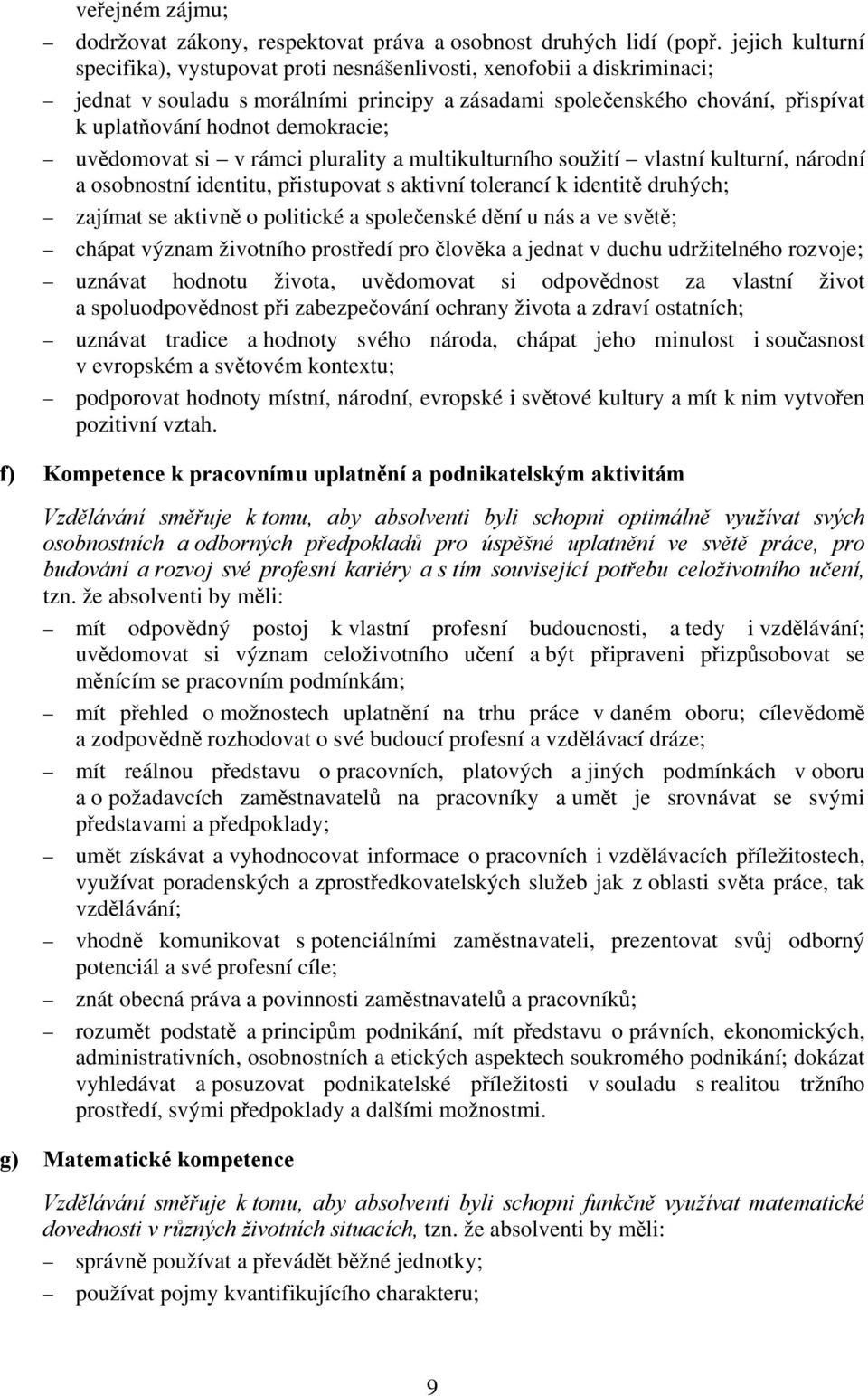 demokracie; uvědomovat si v rámci plurality a multikulturního soužití vlastní kulturní, národní a osobnostní identitu, přistupovat s aktivní tolerancí k identitě druhých; zajímat se aktivně o