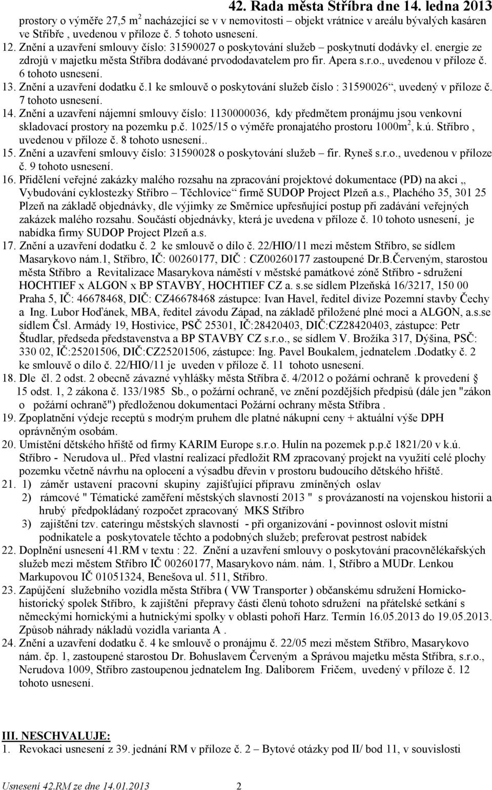 6 tohoto usnesení. 13. Znění a uzavření dodatku č.1 ke smlouvě o poskytování služeb číslo : 31590026, uvedený v příloze č. 7 tohoto usnesení. 14.
