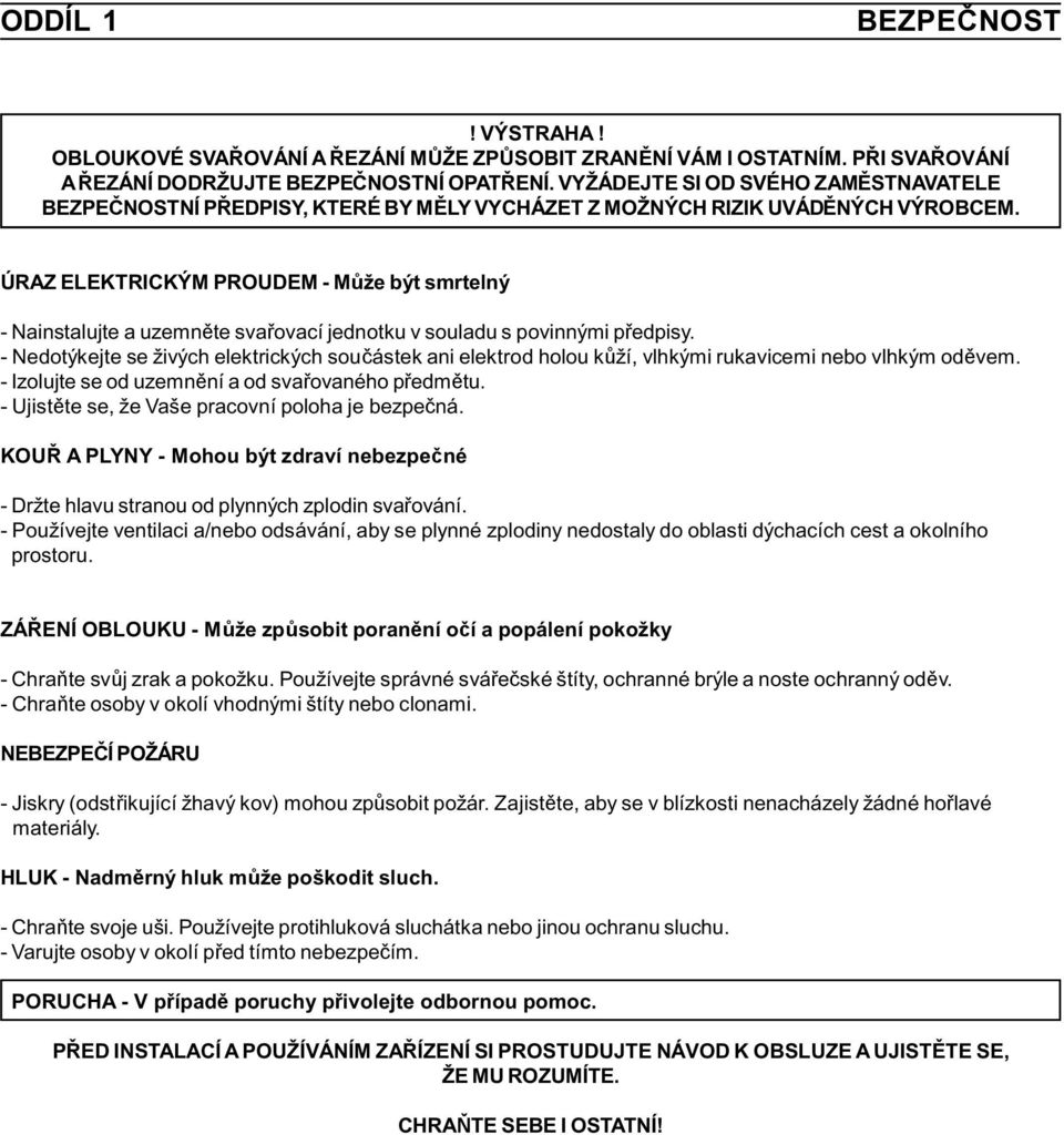 ÚRAZ ELEKTRICKÝM PROUDEM - Může být smrtelný - Nainstalujte a uzemněte svařovací jednotku v souladu s povinnými předpisy.