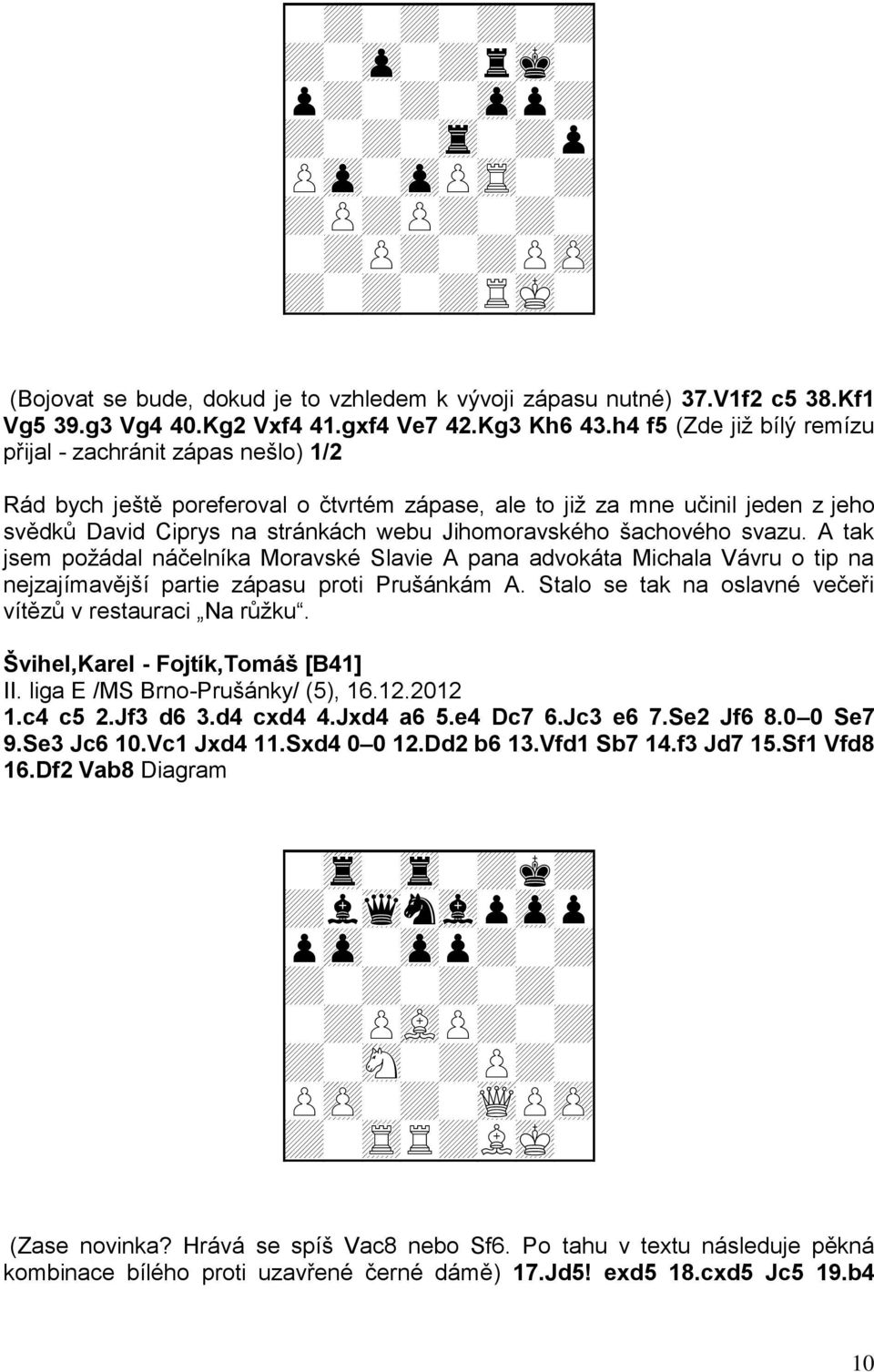 h4 f5 (Zde jiţ bílý remízu přijal - zachránit zápas nešlo) 1/2 Rád bych ještě poreferoval o čtvrtém zápase, ale to jiţ za mne učinil jeden z jeho svědků David Ciprys na stránkách webu Jihomoravského