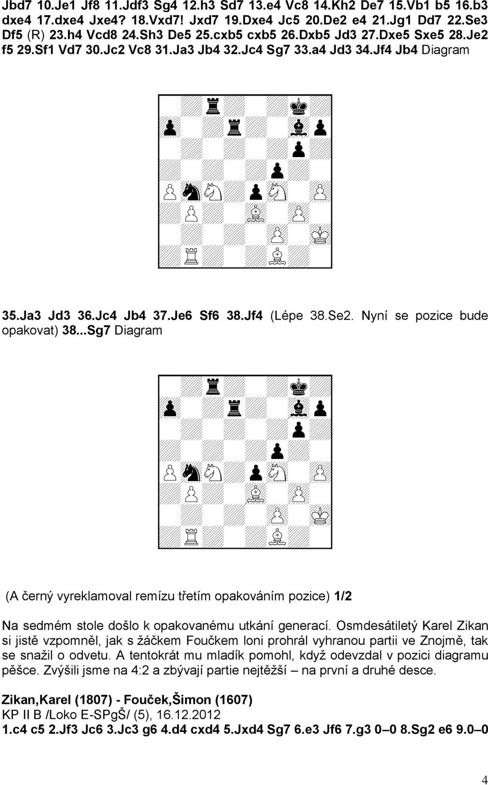 Jf4 Jb4 Diagram 9-+r+-+k+0 9zp-+r+-vlp0 9-+-+-+p+0 9+-+-+p+-0 9PsnN+psN-zP0 9+P+-vL-zP-0 9-+-+-zP-mK0 9+R+-+L+-0 35.Ja3 Jd3 36.Jc4 Jb4 37.Je6 Sf6 38.Jf4 (Lépe 38.Se2. Nyní se pozice bude opakovat) 38.