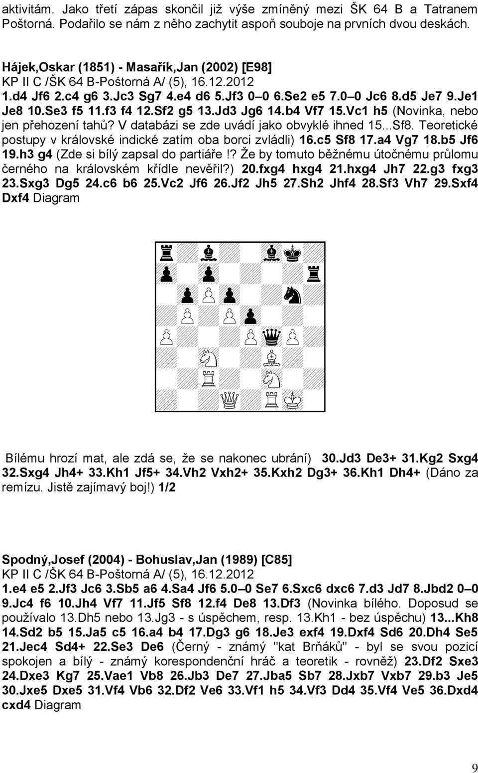 Sf2 g5 13.Jd3 Jg6 14.b4 Vf7 15.Vc1 h5 (Novinka, nebo jen přehození tahů? V databázi se zde uvádí jako obvyklé ihned 15...Sf8. Teoretické postupy v královské indické zatím oba borci zvládli) 16.