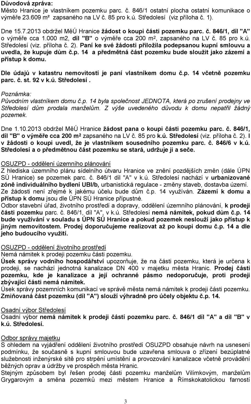 Paní ke své žádosti přiložila podepsanou kupní smlouvu a uvedla, že kupuje dům č.p. 14 a předmětná část pozemku bude sloužit jako zázemí a přístup k domu.