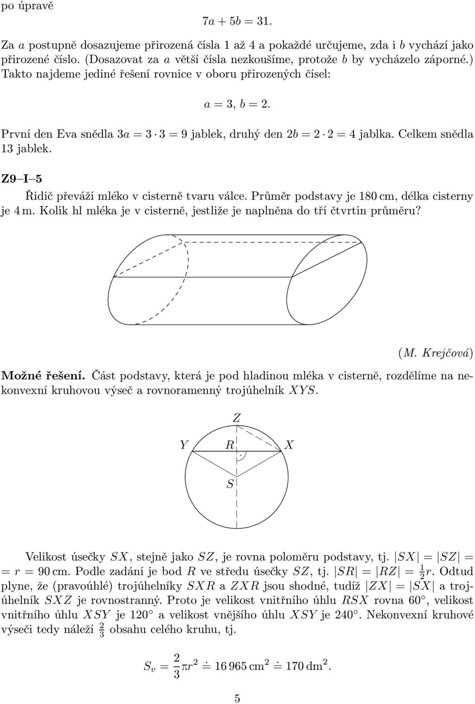 Z9 I 5 Řidič převáží mléko v cisterně tvaru válce. Průměr podstavy je 180 cm, délka cisterny je4m.kolikhlmlékajevcisterně,jestližejenaplněnadotříčtvrtinprůměru? (M. Krejčová) Možné řešení.