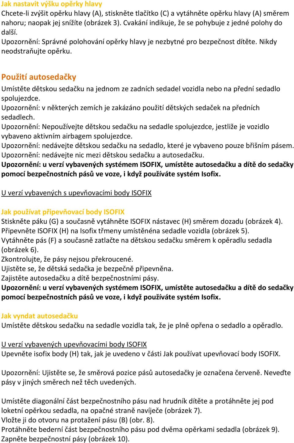 Použití autosedačky Umístěte dětskou sedačku na jednom ze zadních sedadel vozidla nebo na přední sedadlo spolujezdce.