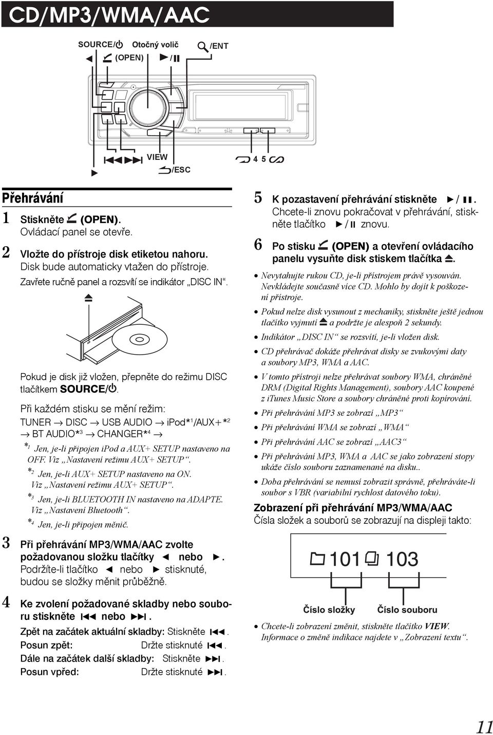 Při každém stisku se mění režim: TUNER DISC USB AUDIO ipod* 1 /AUX+* 2 BT AUDIO* 3 CHANGER* 4 * 1 Jen, je-li připojen ipod a AUX+ SETUP nastaveno na OFF. Viz Nastavení režimu AUX+ SETUP.