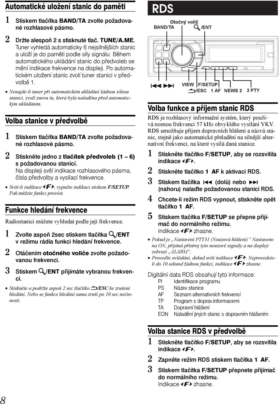 Po automatickém uložení stanic zvolí tuner stanici v předvolbě 1. Nenajde-li tuner při automatickém ukládání žádnou silnou stanici, zvolí znovu tu, která byla naladěna před automatickým ukládáním.