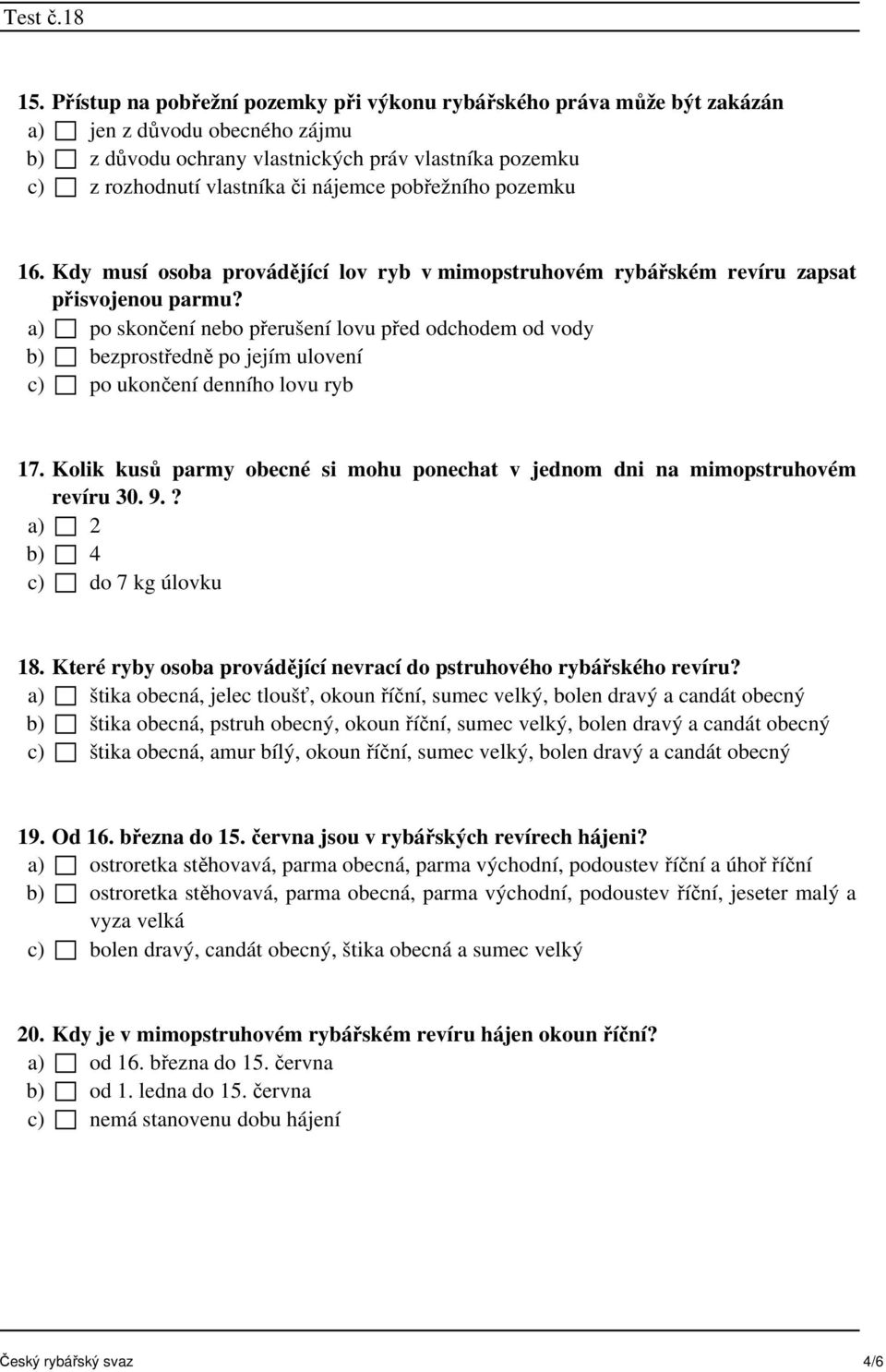 a) po skončení nebo přerušení lovu před odchodem od vody b) bezprostředně po jejím ulovení c) po ukončení denního lovu ryb 17.