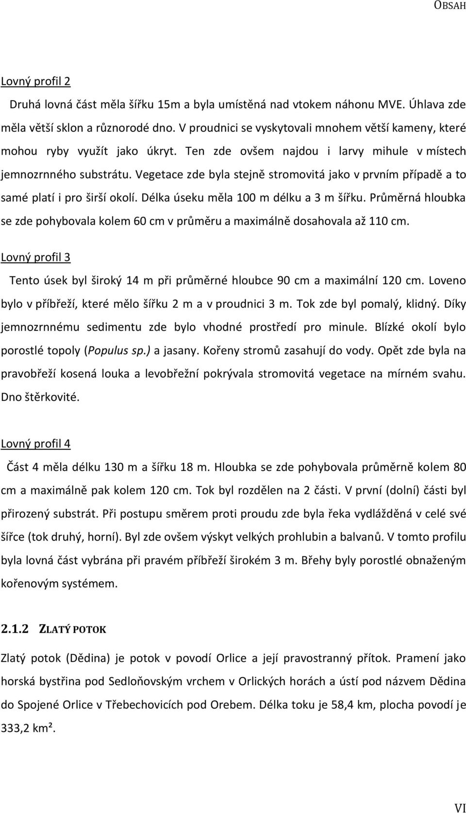 Vegetace zde byla stejně stromovitá jako v prvním případě a to samé platí i pro širší okolí. Délka úseku měla 100 m délku a 3 m šířku.