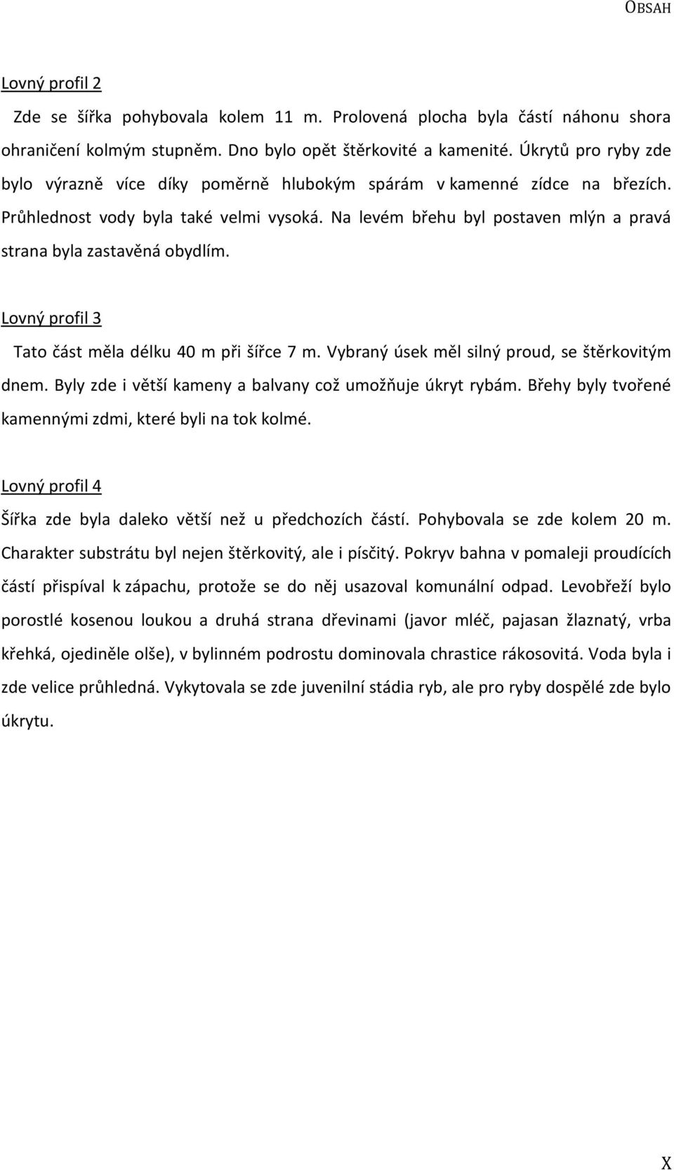 Na levém břehu byl postaven mlýn a pravá strana byla zastavěná obydlím. Lovný profil 3 Tato část měla délku 40 m při šířce 7 m. Vybraný úsek měl silný proud, se štěrkovitým dnem.