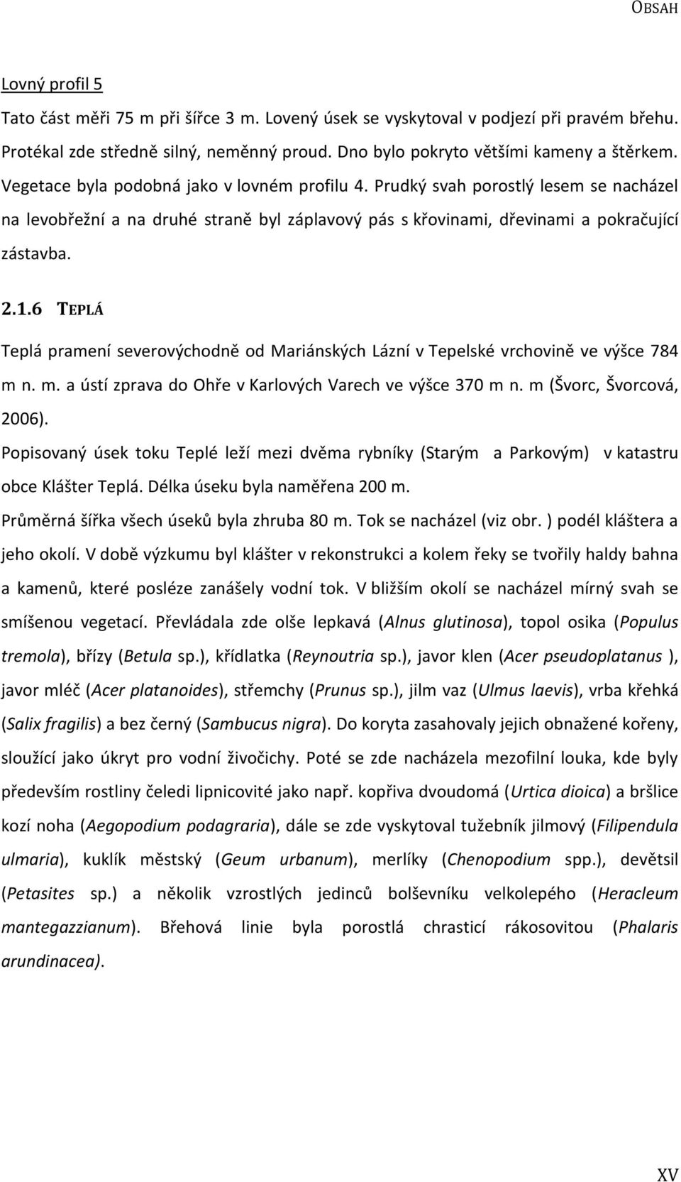 6 TEPLÁ Teplá pramení severovýchodně od Mariánských Lázní v Tepelské vrchovině ve výšce 784 m n. m. a ústí zprava do Ohře v Karlových Varech ve výšce 370 m n. m (Švorc, Švorcová, 2006).