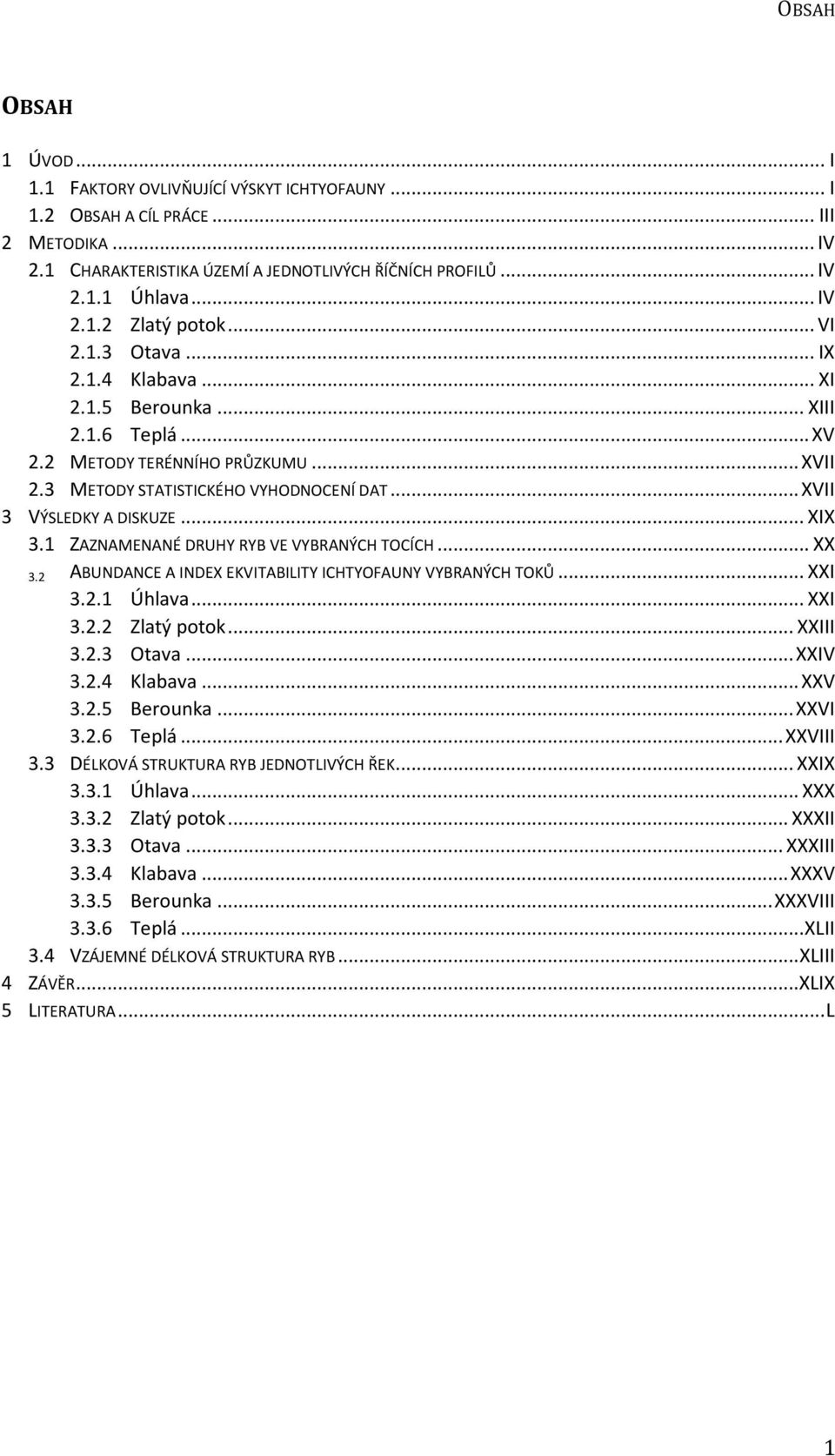 1 ZAZNAMENANÉ DRUHY RYB VE VYBRANÝCH TOCÍCH... XX 3.2 ABUNDANCE A INDEX EKVITABILITY ICHTYOFAUNY VYBRANÝCH TOKŮ... XXI 3.2.1 Úhlava... XXI 3.2.2 Zlatý potok... XXIII 3.2.3 Otava... XXIV 3.2.4 Klabava.