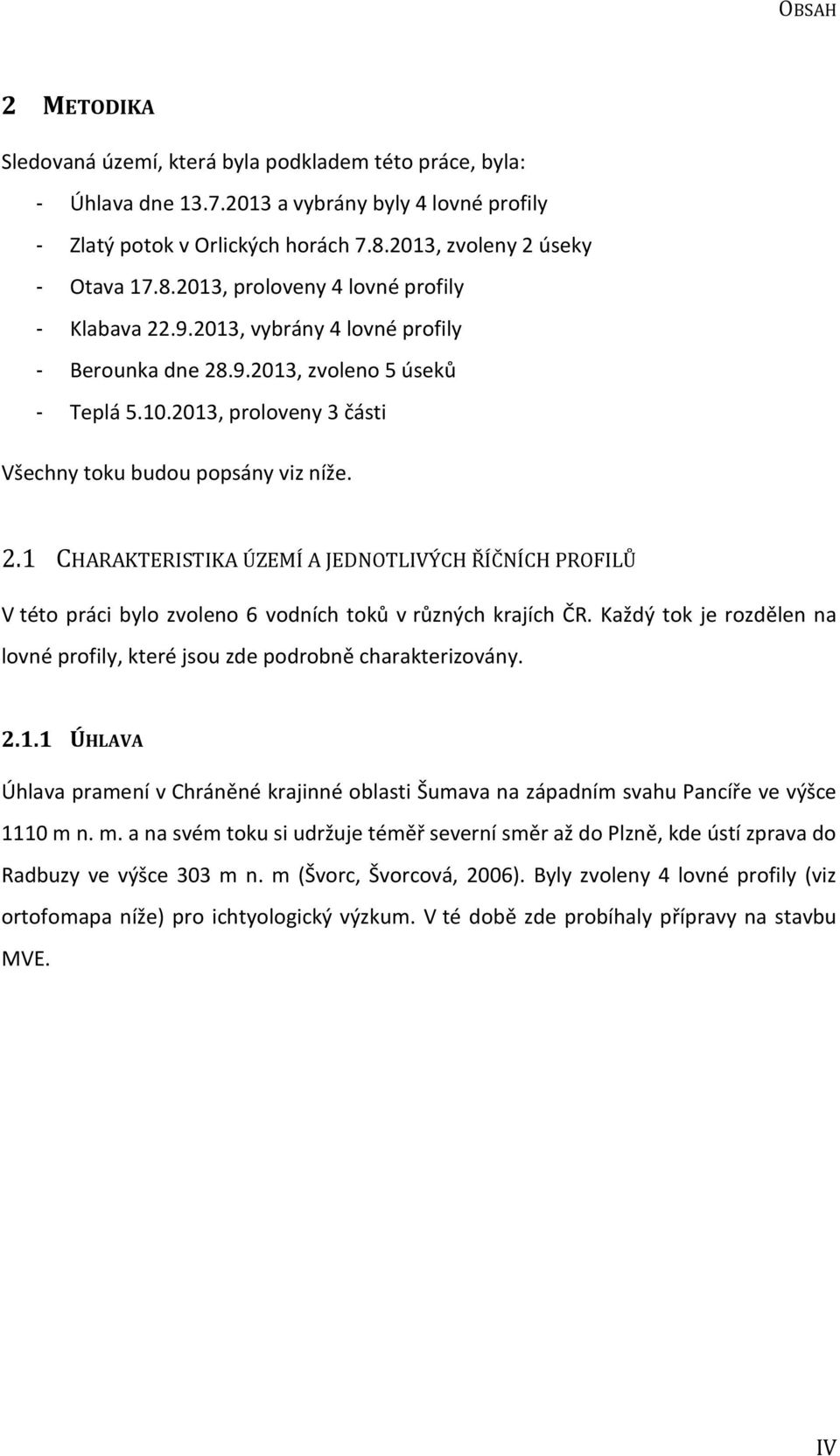 2013, proloveny 3 části Všechny toku budou popsány viz níže. 2.1 CHARAKTERISTIKA ÚZEMÍ A JEDNOTLIVÝCH ŘÍČNÍCH PROFILŮ V této práci bylo zvoleno 6 vodních toků v různých krajích ČR.