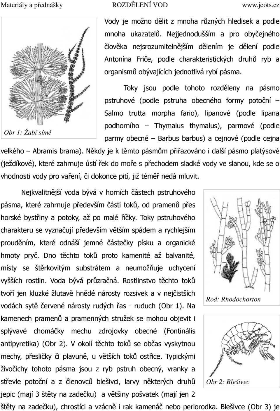 Toky jsou podle tohoto rozděleny na pásmo pstruhové (podle pstruha obecného formy potoční Salmo trutta morpha fario), lipanové (podle lipana podhorního Thymalus thymalus), parmové (podle Obr 1: Žabí