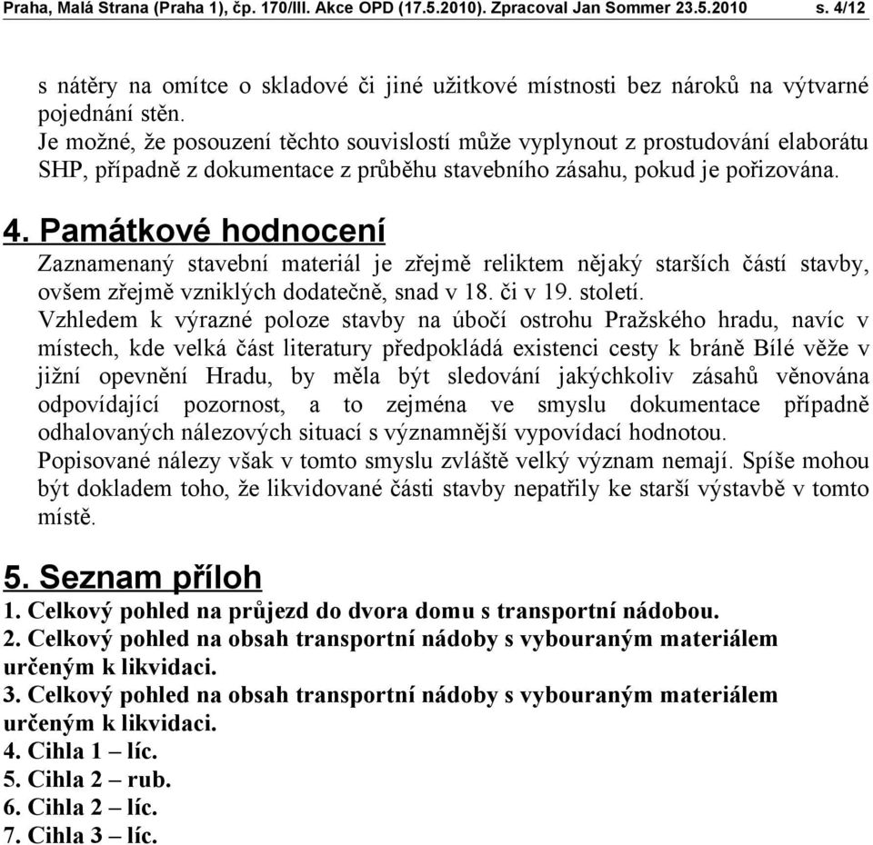 Památkové hodnocení Zaznamenaný stavební materiál je zřejmě reliktem nějaký starších částí stavby, ovšem zřejmě vzniklých dodatečně, snad v 18. či v 19. století.