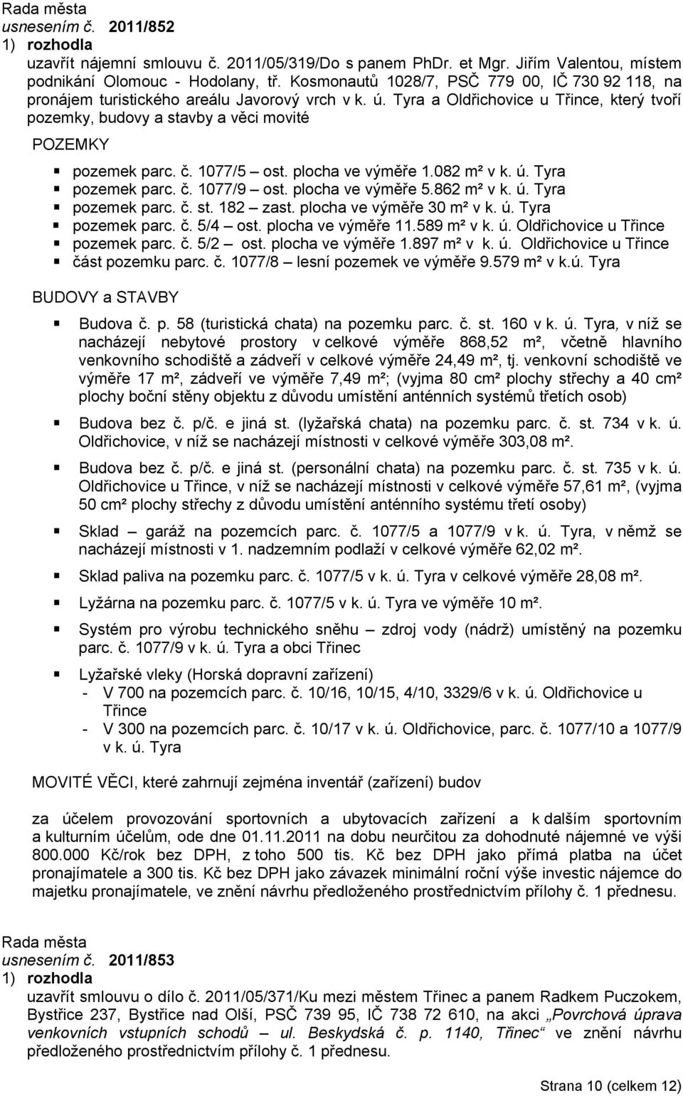 Tyra a Oldřichovice u Třince, který tvoří pozemky, budovy a stavby a věci movité POZEMKY pozemek parc. č. 1077/5 ost. plocha ve výměře 1.082 m² v k. ú. Tyra pozemek parc. č. 1077/9 ost.