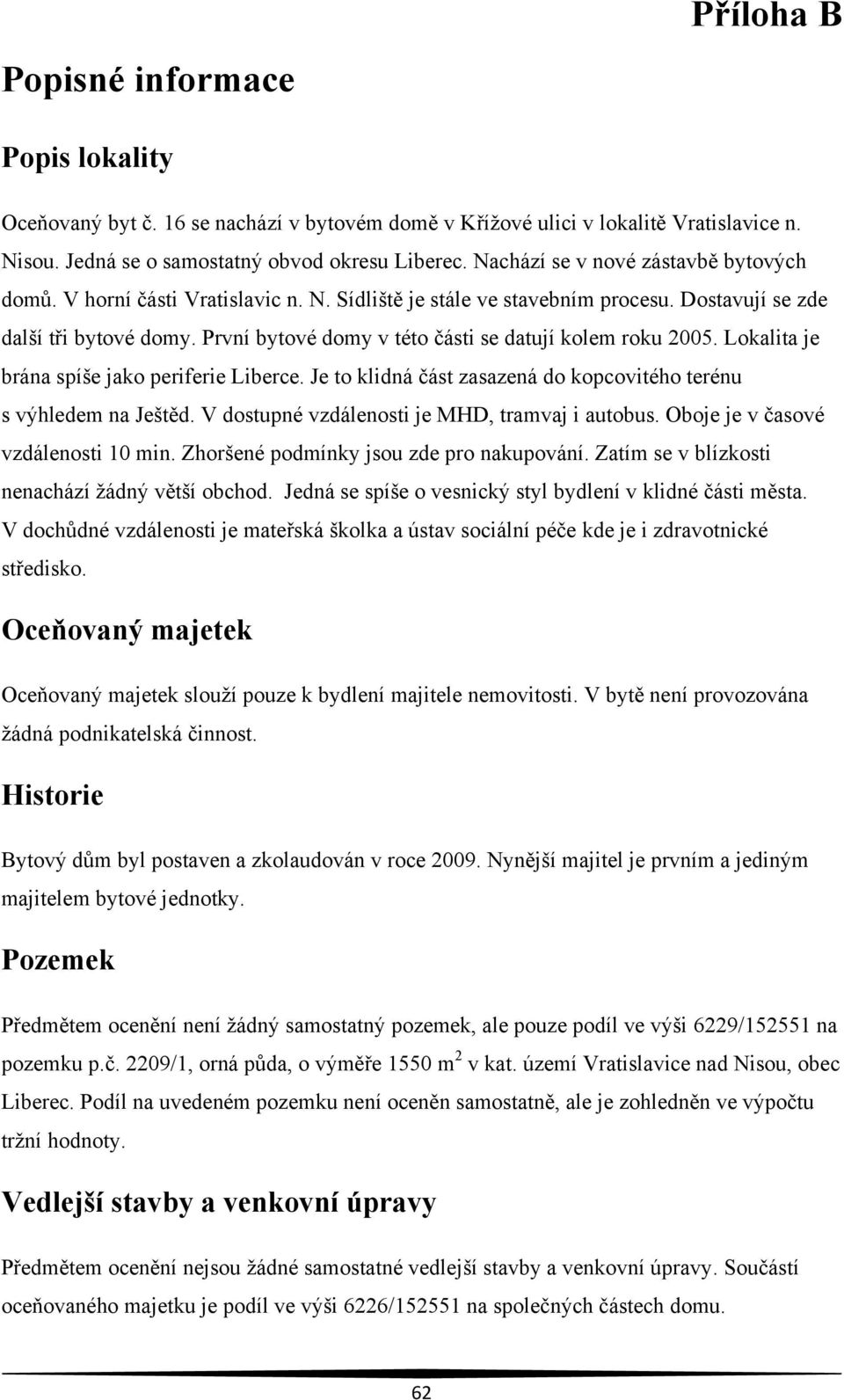 První bytové domy v této části se datují kolem roku 2005. Lokalita je brána spíše jako periferie Liberce. Je to klidná část zasazená do kopcovitého terénu s výhledem na Ještěd.