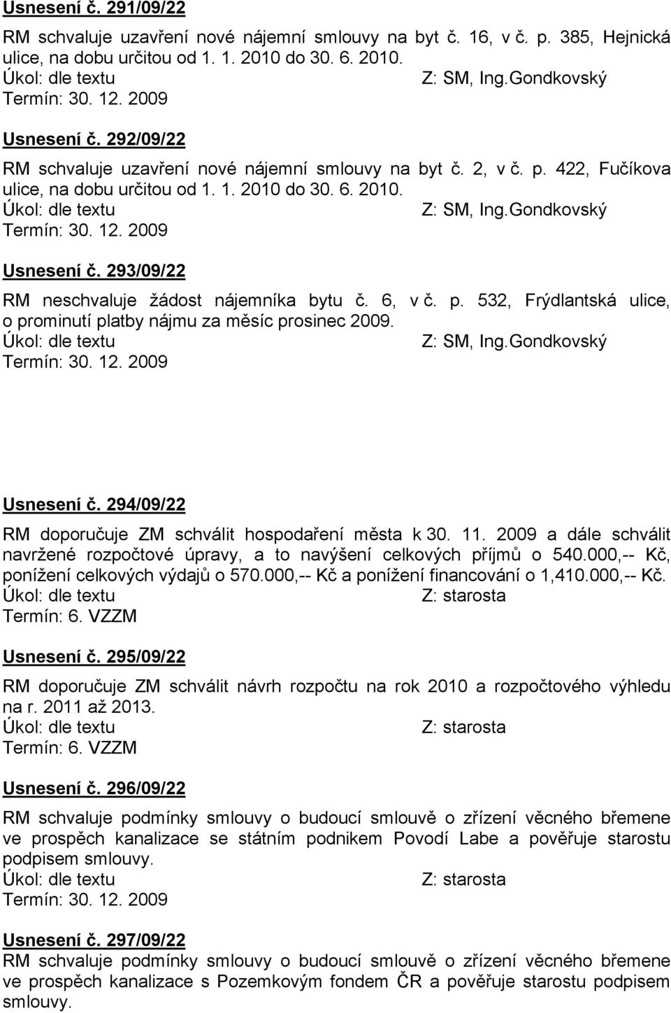 294/09/22 RM doporučuje ZM schvålit hospodařenç města k 30. 11. 2009 a dåle schvålit navrženñ rozpočtovñ åpravy, a to navášenç celkovách přçjmů o 540.000,-- Kč, ponçženç celkovách vádajů o 570.