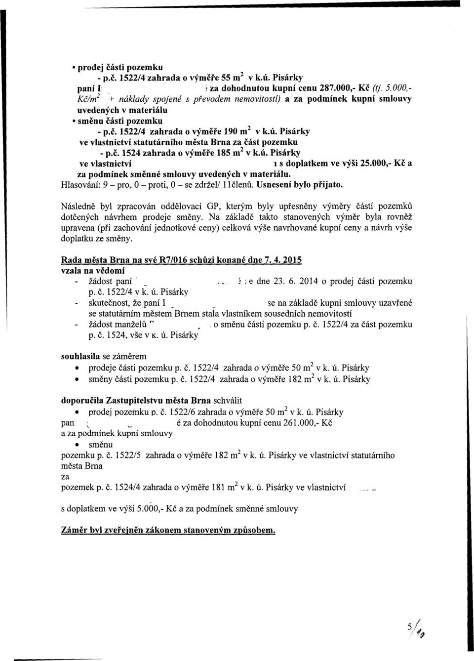 000,- Kč a za podmínek směnné smlouvy uvedených v materiálu. Hlasování: 9 - pro, 0 - proti, 0 - se zdržel/ 11 členů. Usnesení bylo přijato.