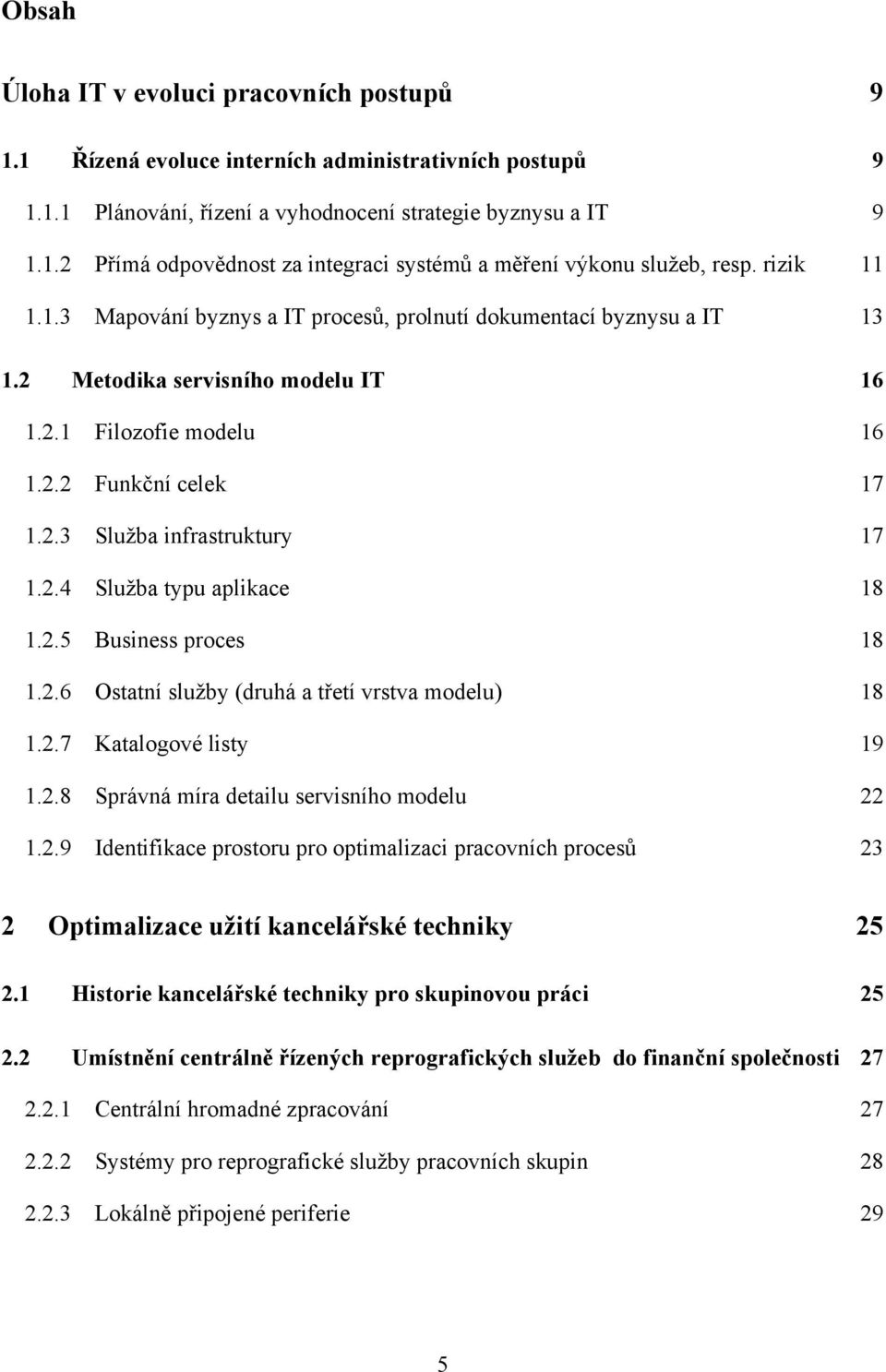 2.4 Sluţba typu aplikace 18 1.2.5 Business proces 18 1.2.6 Ostatní sluţby (druhá a třetí vrstva modelu) 18 1.2.7 Katalogové listy 19 1.2.8 Správná míra detailu servisního modelu 22 1.2.9 Identifikace prostoru pro optimalizaci pracovních procesů 23 2 Optimalizace užití kancelářské techniky 25 2.