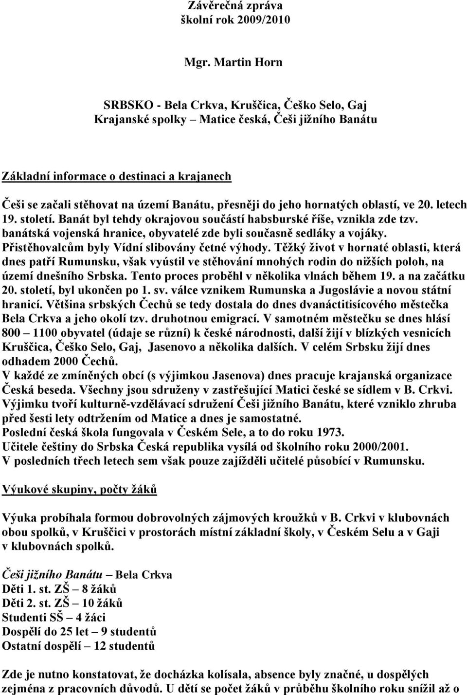 přesněji do jeho hornatých oblastí, ve 20. letech 19. století. Banát byl tehdy okrajovou součástí habsburské říše, vznikla zde tzv.