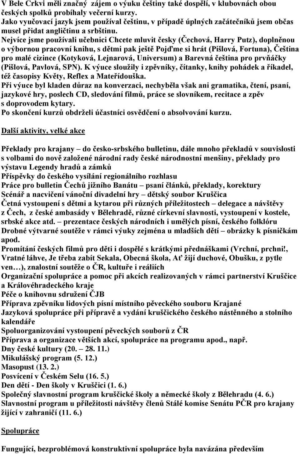Nejvíce jsme používali učebnici Chcete mluvit česky (Čechová, Harry Putz), doplněnou o výbornou pracovní knihu, s dětmi pak ještě Pojďme si hrát (Pišlová, Fortuna), Čeština pro malé cizince