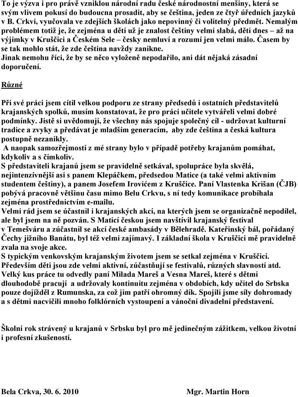 Nemalým problémem totiž je, že zejména u dětí už je znalost češtiny velmi slabá, děti dnes až na výjimky v Kruščici a Českém Sele česky nemluví a rozumí jen velmi málo.