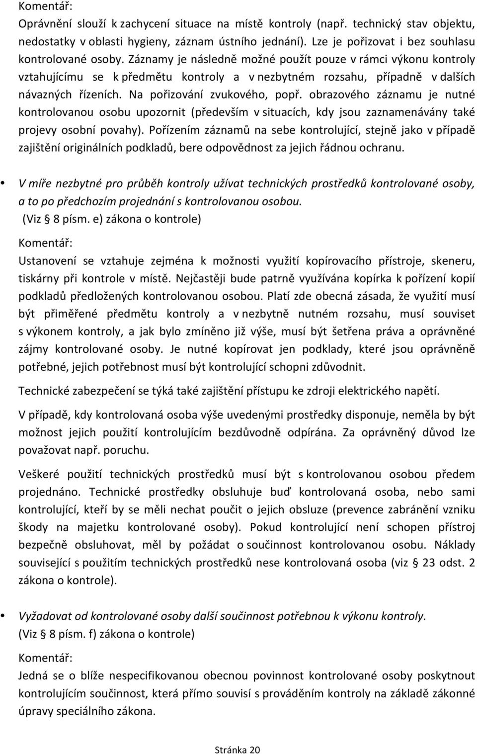 Záznamy je následně možné použít pouze v rámci výkonu kontroly vztahujícímu se k předmětu kontroly a v nezbytném rozsahu, případně v dalších návazných řízeních. Na pořizování zvukového, popř.