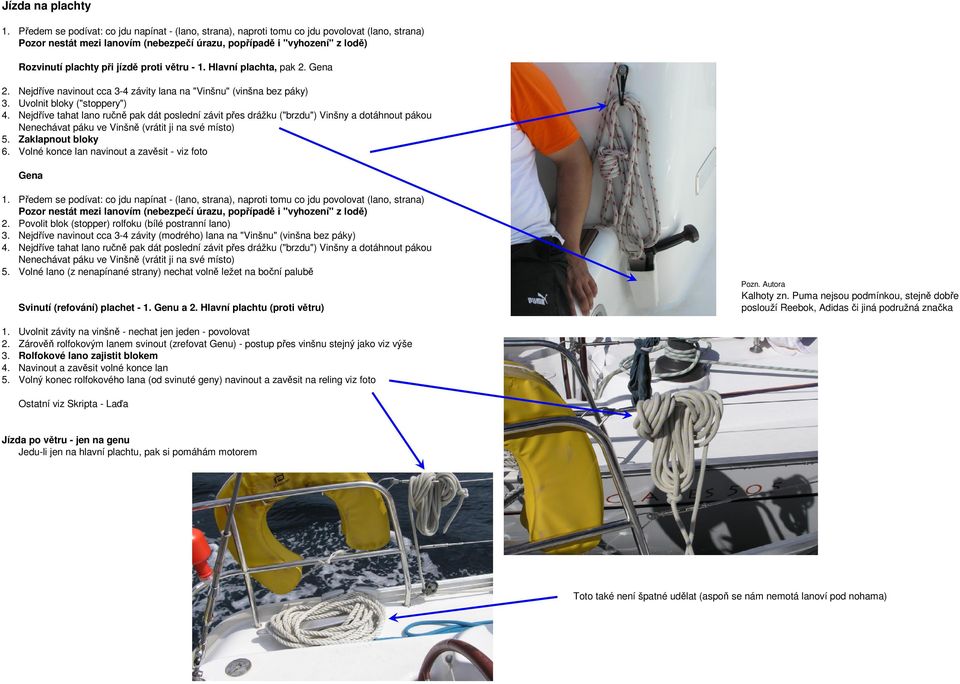 proti větru - 1. Hlavní plachta, pak 2. Gena 2. Nejdříve navinout cca 3-4 závity lana na "Vinšnu" (vinšna bez páky) 3. Uvolnit bloky ("stoppery") 4.