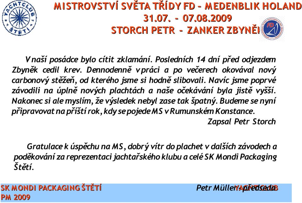 Navíc jsme poprvé závodili na úplně nových plachtách a naše očekávání byla jistě vyšší. Nakonec si ale myslím, že výsledek nebyl zase tak špatný.