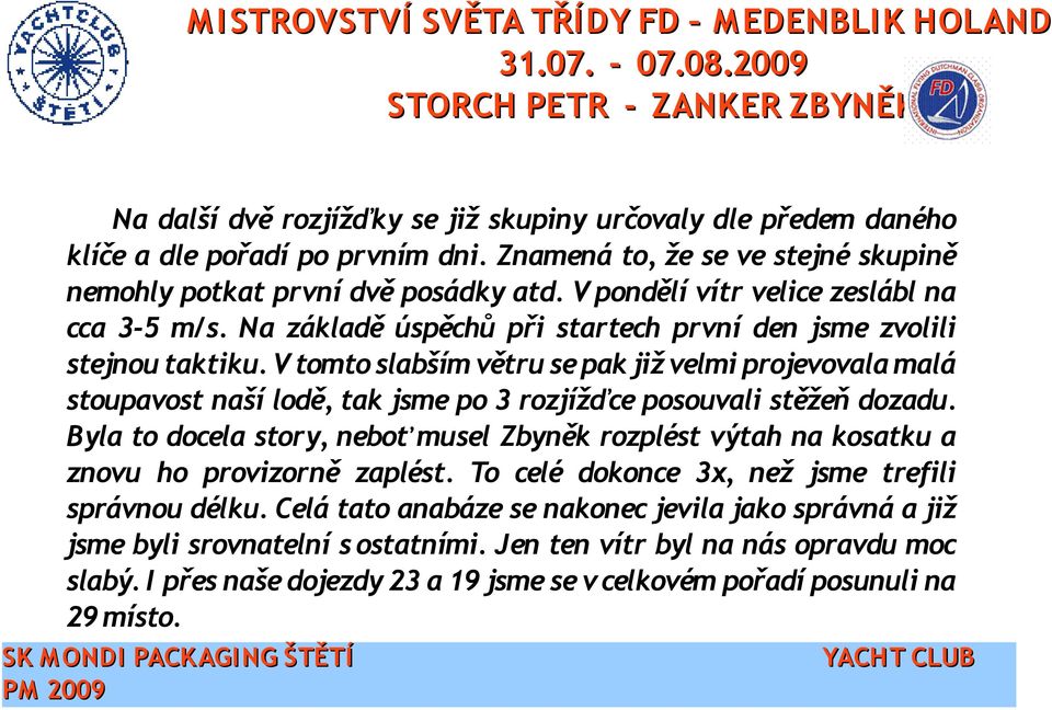 V tomto slabším větru se pak již velmi projevovala malá stoupavost naší lodě, tak jsme po 3 rozjížďce posouvali stěžeň dozadu.