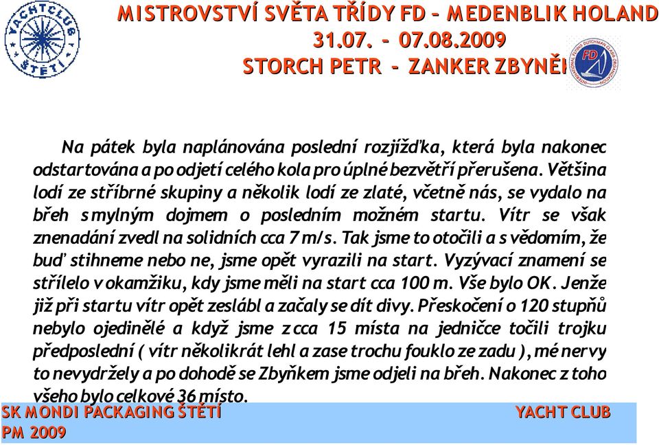 Tak jsme to otočili a s vědomím, že buď stihneme nebo ne, jsme opět vyrazili na start. Vyzývací znamení se střílelo v okamžiku, kdy jsme měli na start cca 100 m. Vše bylo OK.