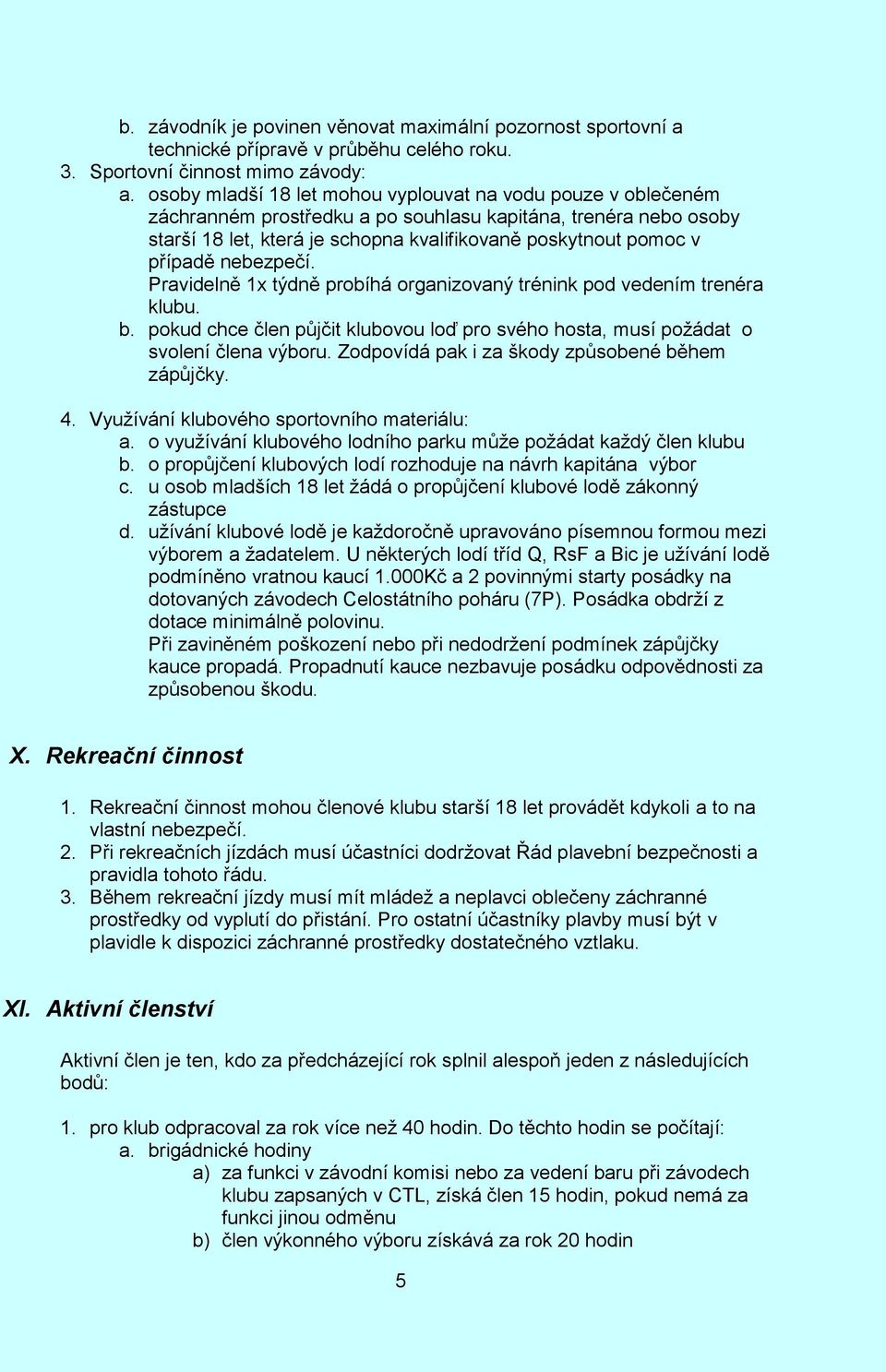 nebezpečí. Pravidelně 1x týdně probíhá organizovaný trénink pod vedením trenéra klubu. b. pokud chce člen půjčit klubovou loď pro svého hosta, musí požádat o svolení člena výboru.
