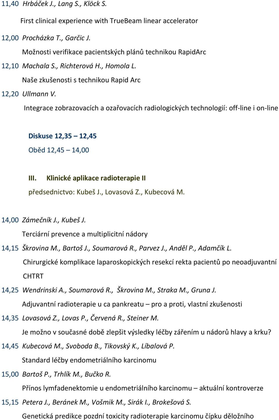Integrace zobrazovacích a ozařovacích radiologických technologií: off line i on line Diskuse 12,35 12,45 Oběd 12,45 14,00 III. Klinické aplikace radioterapie II předsednictvo: Kubeš J., Lovasová Z.