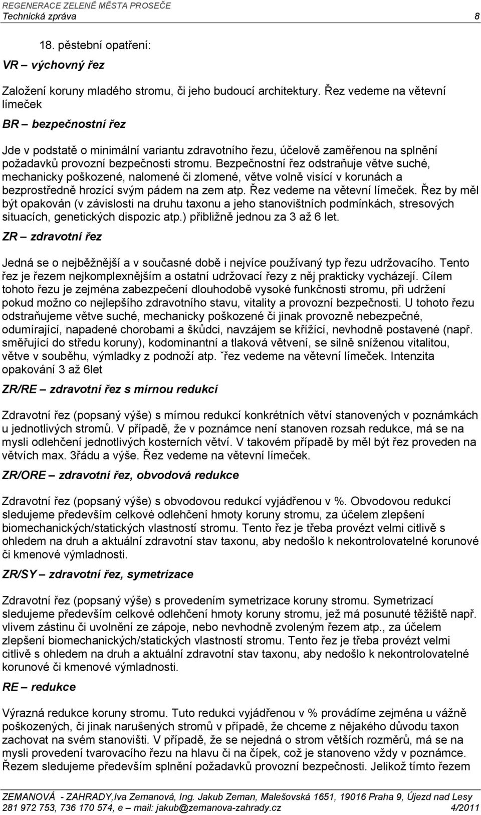 Bezpečnostní řez odstraňuje větve suché, mechanicky poškozené, nalomené či zlomené, větve volně visící v korunách a bezprostředně hrozící svým pádem na zem atp. Řez vedeme na větevní límeček.