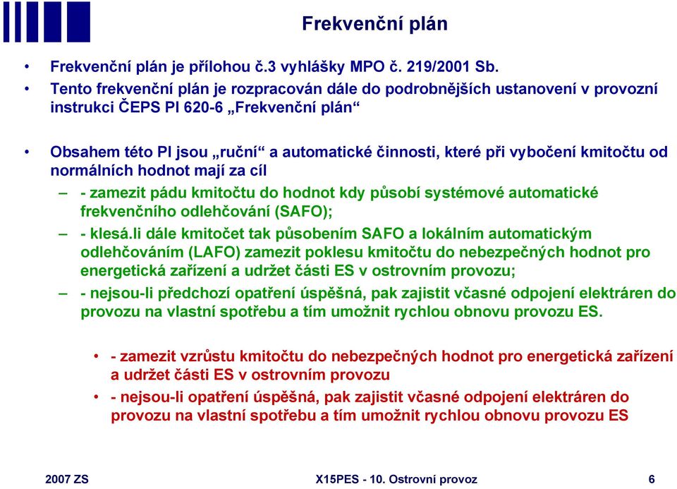 od normálních hodnot mají za cíl - zamezit pádu kmitočtu do hodnot kdy působí systémové automatické frekvenčního odlehčování (SAFO); - klesá.