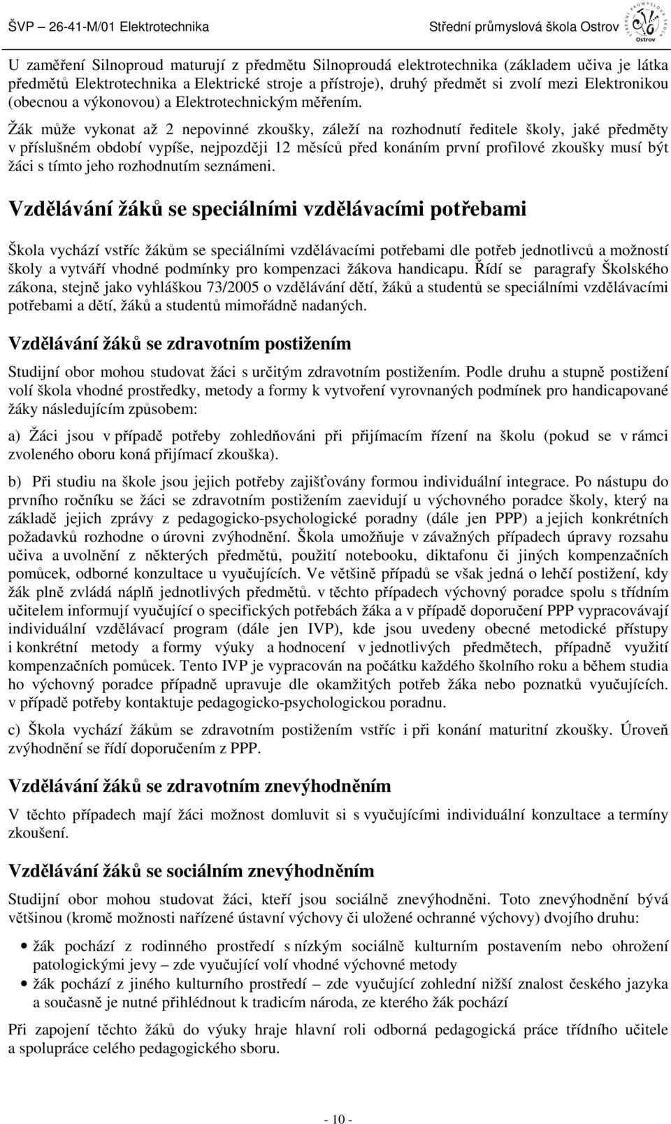 Žák může vykonat až 2 nepovinné zkoušky, záleží na rozhodnutí ředitele školy, jaké předměty v příslušném období vypíše, nejpozději 12 měsíců před konáním první profilové zkoušky musí být žáci s tímto