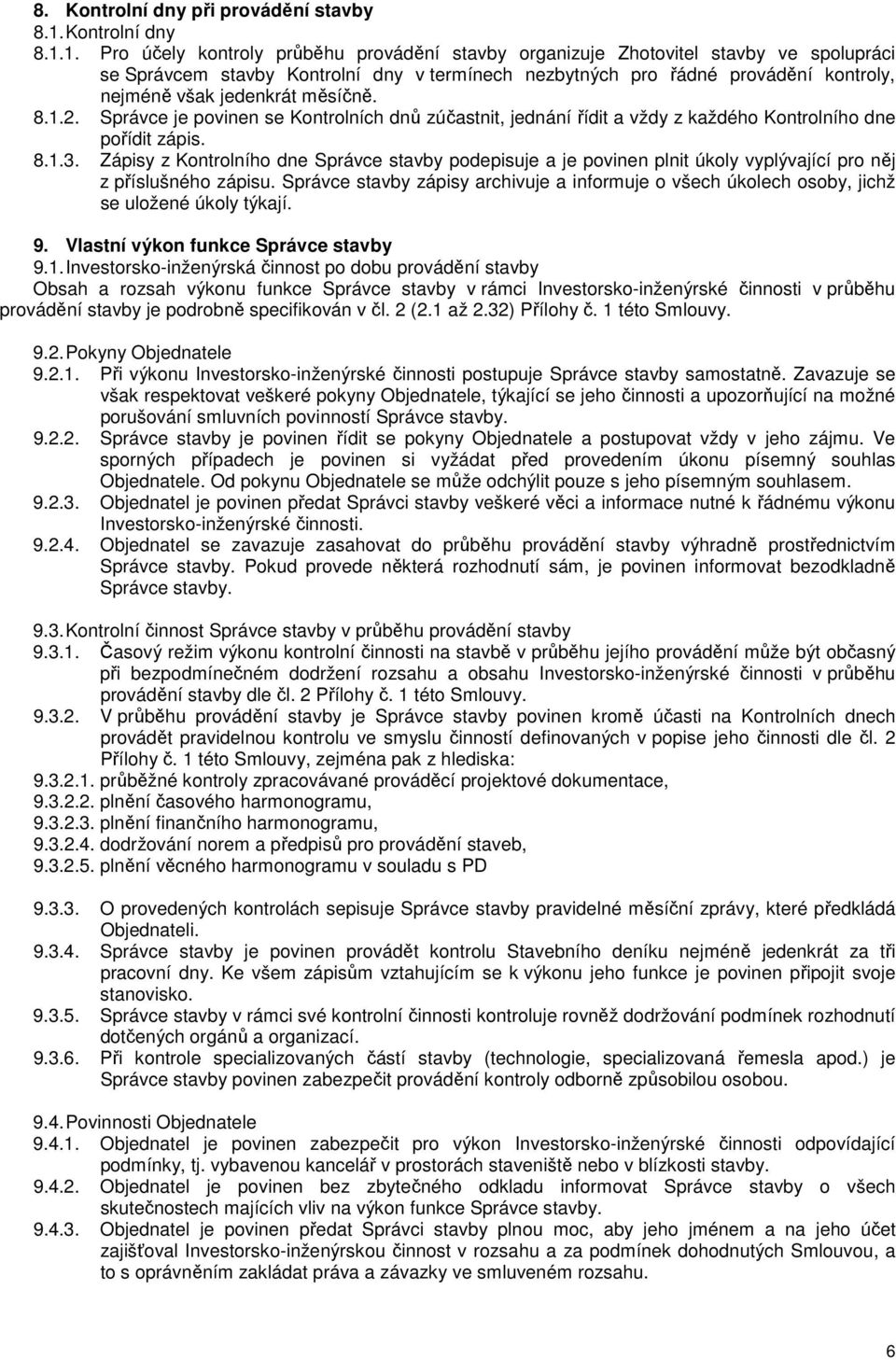 1. Pro účely kontroly průběhu provádění stavby organizuje Zhotovitel stavby ve spolupráci se Správcem stavby Kontrolní dny v termínech nezbytných pro řádné provádění kontroly, nejméně však jedenkrát