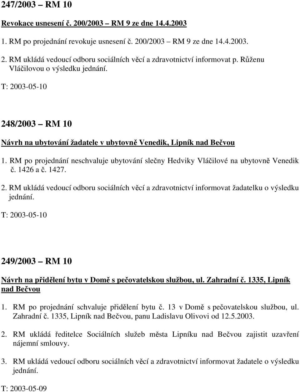 RM po projednání neschvaluje ubytování slečny Hedviky Vláčilové na ubytovně Venedik č. 1426 a č. 1427. 2.