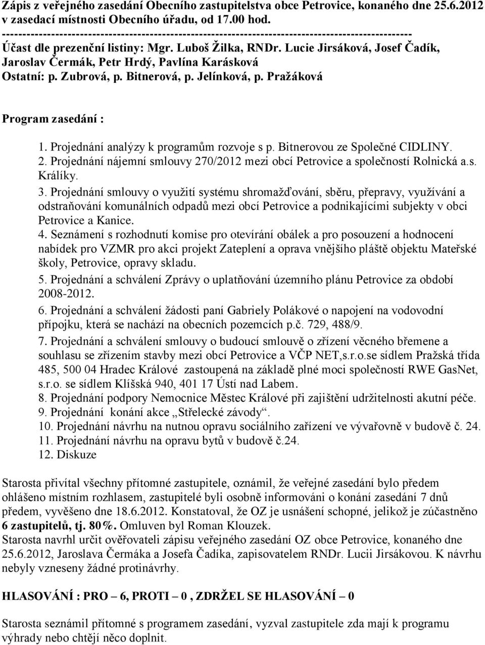 Projednání analýzy k programům rozvoje s p. Bitnerovou ze Společné CIDLINY. 2. Projednání nájemní smlouvy 270/2012 mezi obcí Petrovice a společností Rolnická a.s. Králíky. 3.